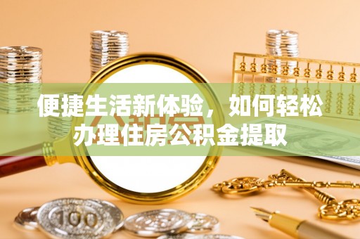 嘉兴便捷生活新体验，如何轻松办理住房公积金提取