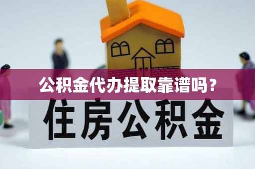 嘉兴公积金代办提取靠谱吗？