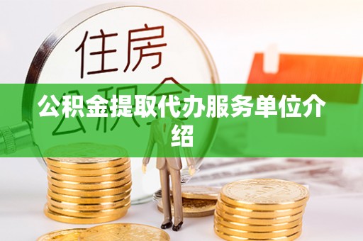 嘉兴公积金提取代办服务单位介绍