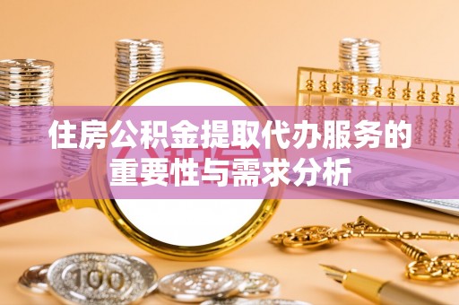 嘉兴住房公积金提取代办服务的重要性与需求分析