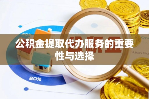 嘉兴公积金提取代办服务的重要性与选择