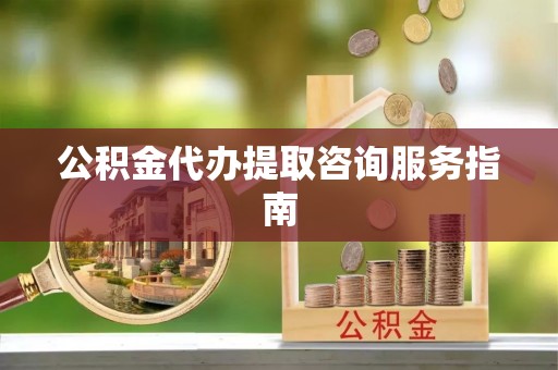 嘉兴公积金代办提取咨询服务指南