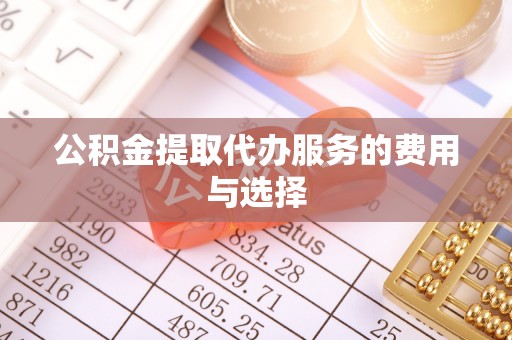 嘉兴公积金提取代办服务的费用与选择