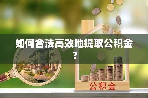 嘉兴如何合法高效地提取公积金？