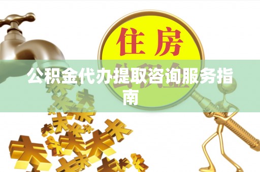 嘉兴公积金代办提取咨询服务指南
