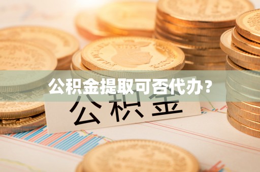 嘉兴公积金提取可否代办？