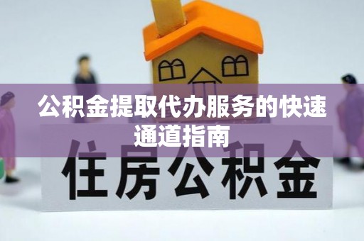 嘉兴公积金提取代办服务的快速通道指南
