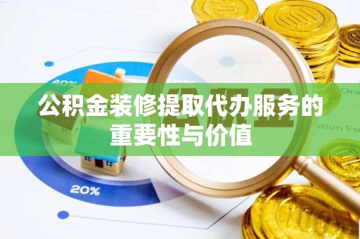 嘉兴公积金装修提取代办服务的重要性与价值