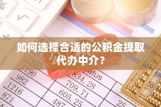 嘉兴如何选择合适的公积金提取代办中介？