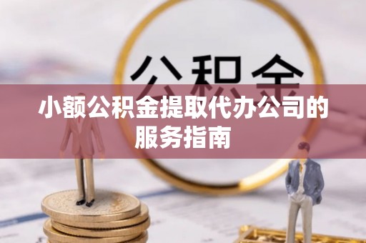 嘉兴小额公积金提取代办公司的服务指南