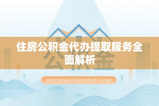 嘉兴住房公积金代办提取服务全面解析