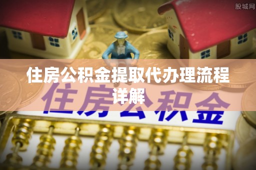 嘉兴住房公积金提取代办理流程详解