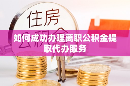 嘉兴如何成功办理离职公积金提取代办服务