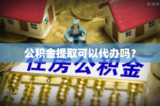 嘉兴公积金提取可以代办吗？