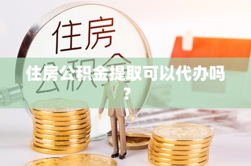 嘉兴住房公积金提取可以代办吗？
