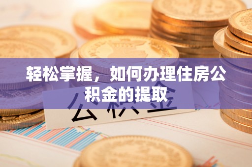 嘉兴轻松掌握，如何办理住房公积金的提取