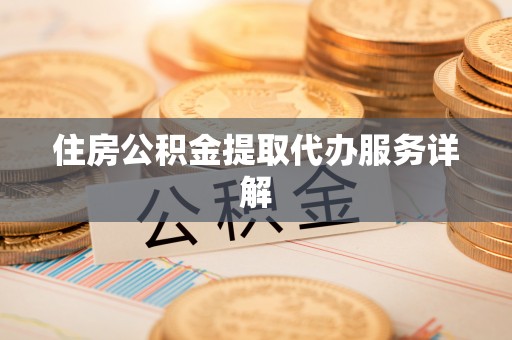 嘉兴住房公积金提取代办服务详解