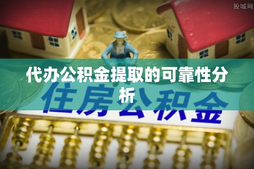 嘉兴代办公积金提取的可靠性分析