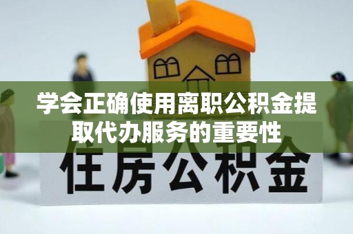 嘉兴学会正确使用离职公积金提取代办服务的重要性