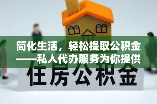 嘉兴简化生活，轻松提取公积金——私人代办服务为你提供便利