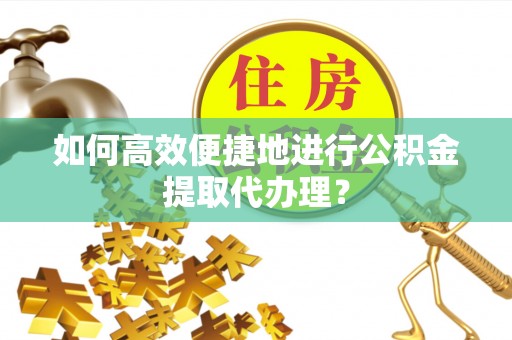 嘉兴如何高效便捷地进行公积金提取代办理？