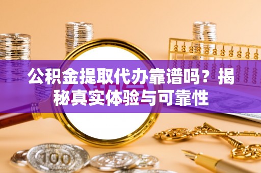 嘉兴公积金提取代办靠谱吗？揭秘真实体验与可靠性