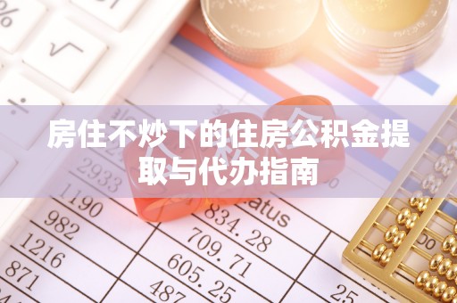 嘉兴房住不炒下的住房公积金提取与代办指南