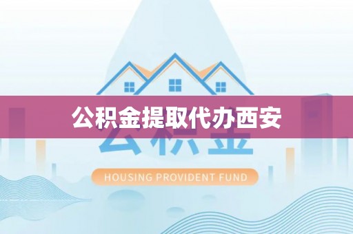嘉兴公积金提取代办西安