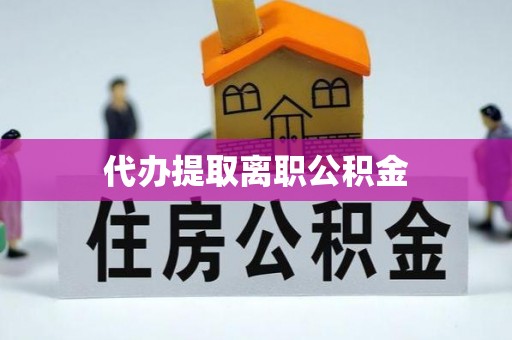 嘉兴代办提取离职公积金