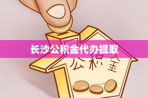 嘉兴长沙公积金代办提取