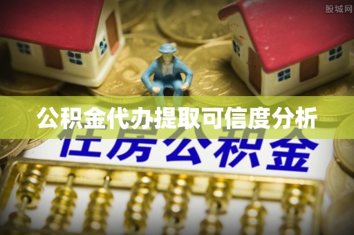 嘉兴公积金代办提取可信度分析