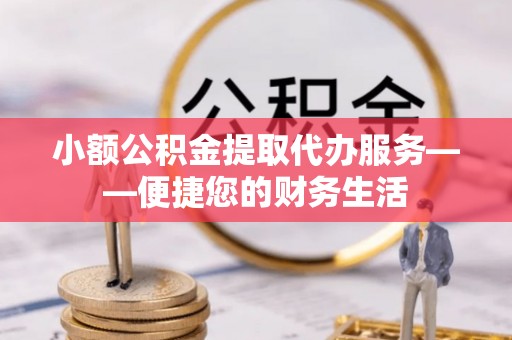 嘉兴小额公积金提取代办服务——便捷您的财务生活