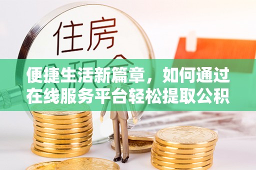 嘉兴便捷生活新篇章，如何通过在线服务平台轻松提取公积金