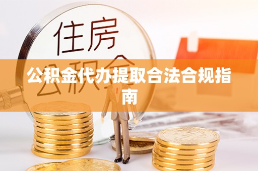嘉兴公积金代办提取合法合规指南