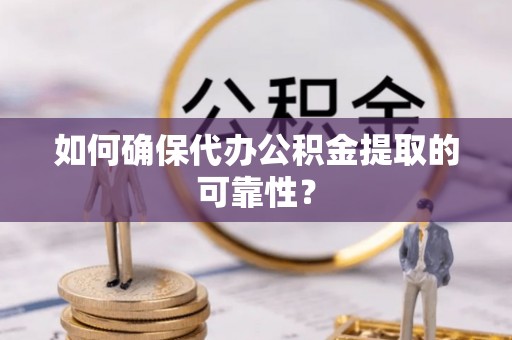 嘉兴如何确保代办公积金提取的可靠性？