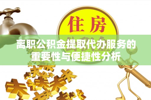 嘉兴离职公积金提取代办服务的重要性与便捷性分析