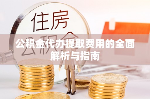 嘉兴公积金代办提取费用的全面解析与指南