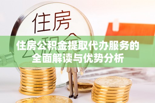 嘉兴住房公积金提取代办服务的全面解读与优势分析