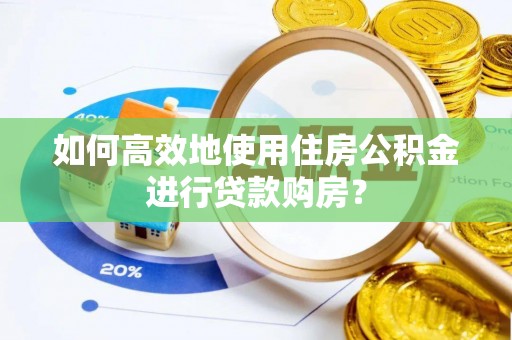 嘉兴如何高效地使用住房公积金进行贷款购房？