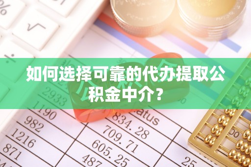 嘉兴如何选择可靠的代办提取公积金中介？
