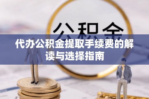 嘉兴代办公积金提取手续费的解读与选择指南