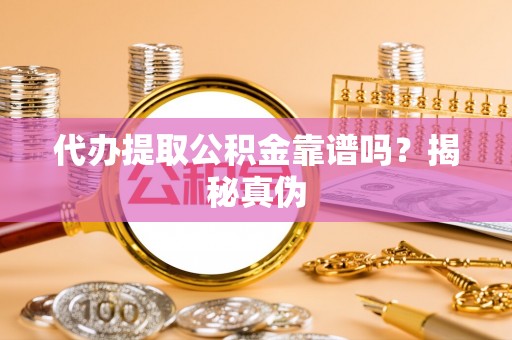 嘉兴代办提取公积金靠谱吗？揭秘真伪