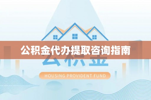 嘉兴公积金代办提取咨询指南