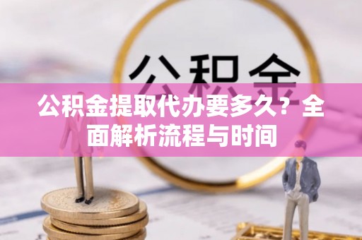 嘉兴公积金提取代办要多久？全面解析流程与时间