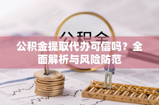 嘉兴公积金提取代办可信吗？全面解析与风险防范