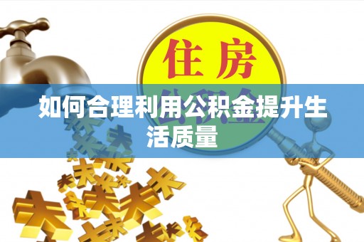 嘉兴如何合理利用公积金提升生活质量