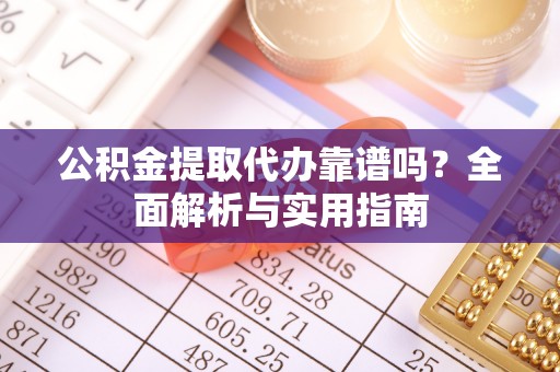 嘉兴公积金提取代办靠谱吗？全面解析与实用指南