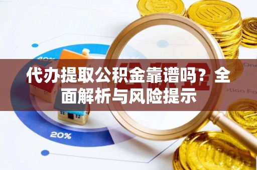 嘉兴代办提取公积金靠谱吗？全面解析与风险提示