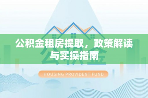 嘉兴公积金租房提取，政策解读与实操指南