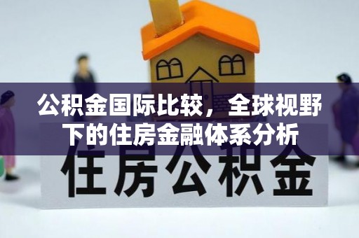 嘉兴公积金国际比较，全球视野下的住房金融体系分析